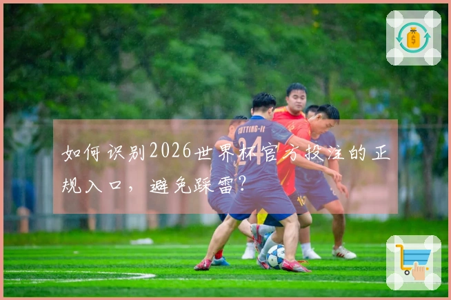 如何识别2026世界杯官方投注的正规入口，避免踩雷？