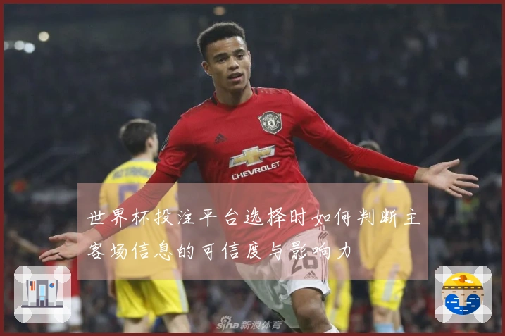 世界杯投注平台选择时如何判断主客场信息的可信度与影响力