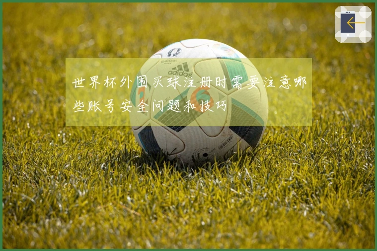 世界杯外围买球注册时需要注意哪些账号安全问题和技巧