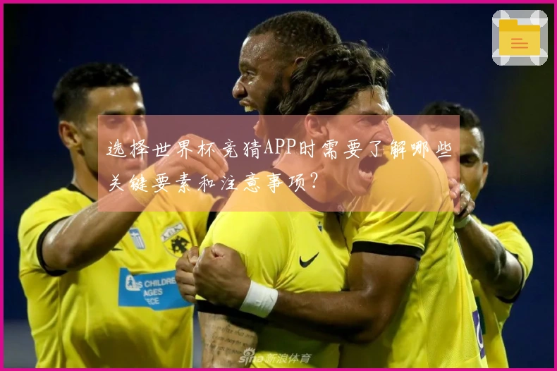 选择世界杯竞猜APP时需要了解哪些关键要素和注意事项？