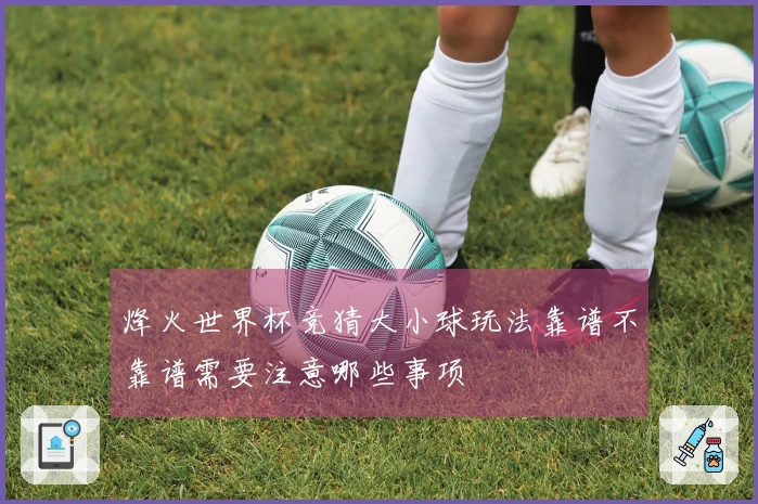 烽火世界杯竞猜大小球玩法靠谱不靠谱需要注意哪些事项