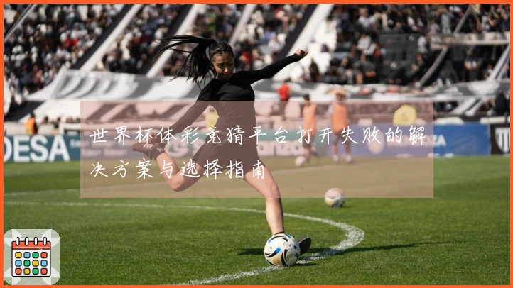 世界杯体彩竞猜平台打开失败的解决方案与选择指南