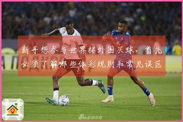 新手想参与世界杯外围买球，首先必须了解哪些体彩规则和常见误区
