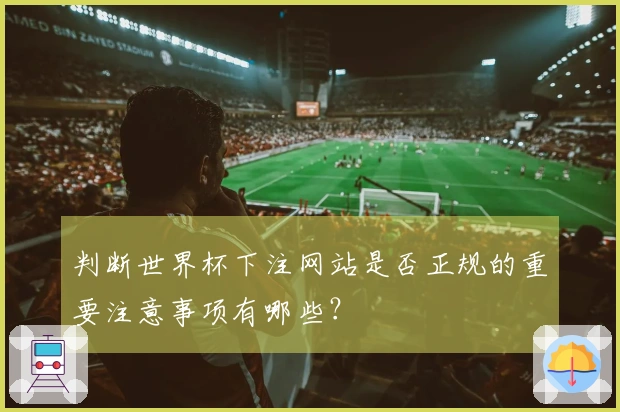 判断世界杯下注网站是否正规的重要注意事项有哪些？
