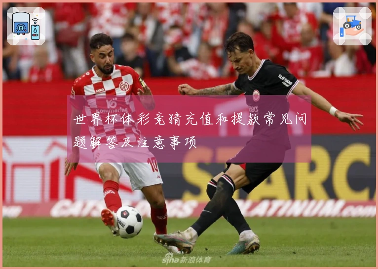 世界杯体彩竞猜充值和提款常见问题解答及注意事项