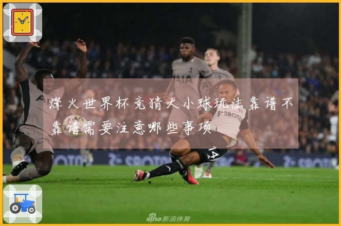 烽火世界杯竞猜大小球玩法靠谱不靠谱需要注意哪些事项