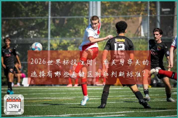 2026世界杯投注时,单关与串关的选择有哪些关键区别和判断标准?