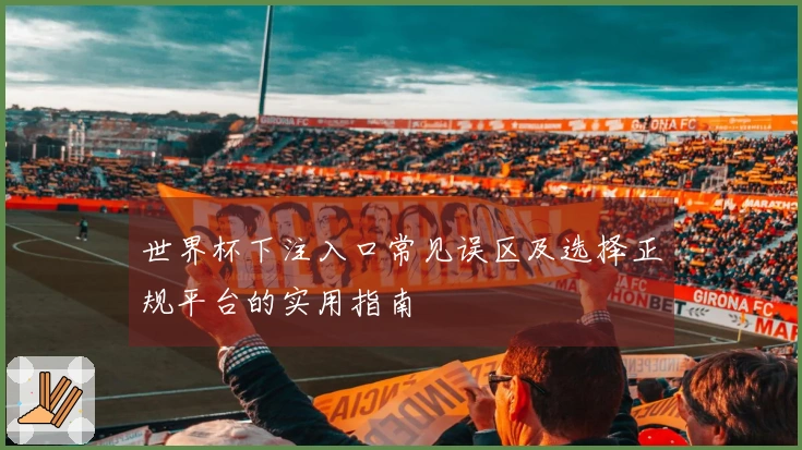 世界杯下注入口常见误区及选择正规平台的实用指南