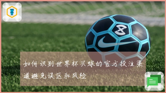 如何识别世界杯买球的官方投注渠道避免误区和风险