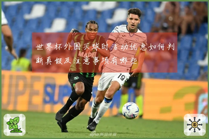 世界杯外围买球时活动优惠如何判断真假及注意事项有哪些