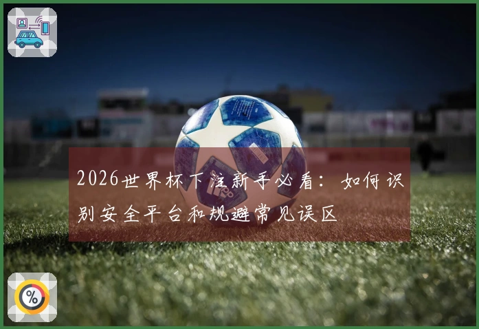 2026世界杯下注新手必看：如何识别安全平台和规避常见误区