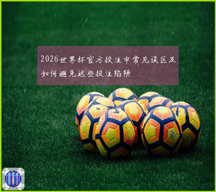 2026世界杯官方投注中常见误区及如何避免这些投注陷阱