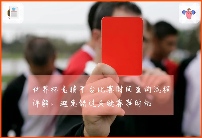 世界杯竞猜平台比赛时间查询流程详解，避免错过关键赛事时机