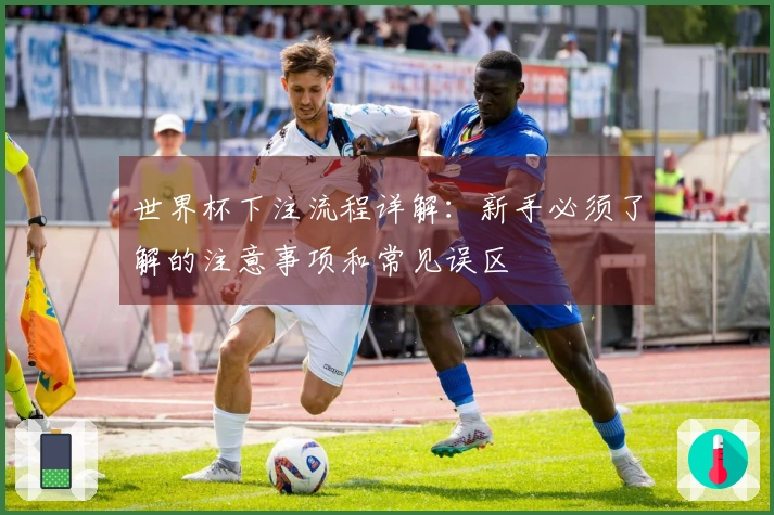 世界杯下注流程详解：新手必须了解的注意事项和常见误区