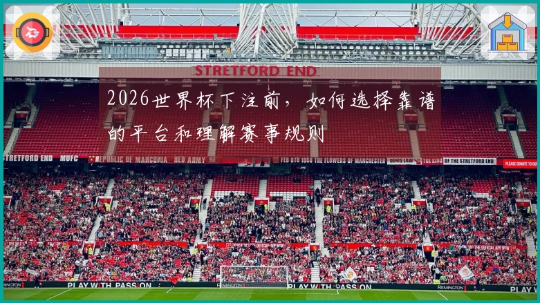 2026世界杯下注前，如何选择靠谱的平台和理解赛事规则