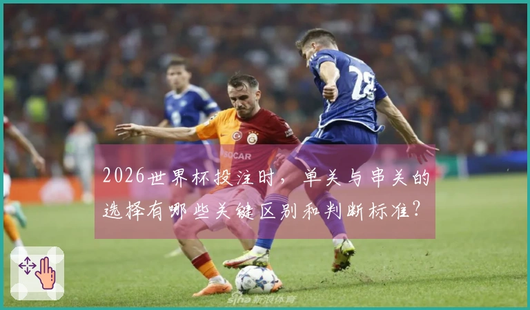 2026世界杯投注时，单关与串关的选择有哪些关键区别和判断标准？