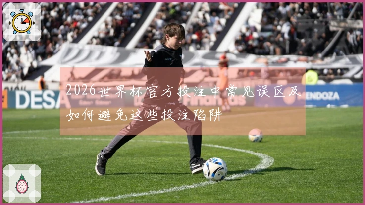 2026世界杯官方投注中常见误区及如何避免这些投注陷阱