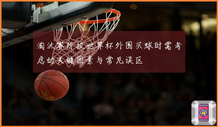淘汰赛阶段世界杯外围买球时需考虑的关键因素与常见误区