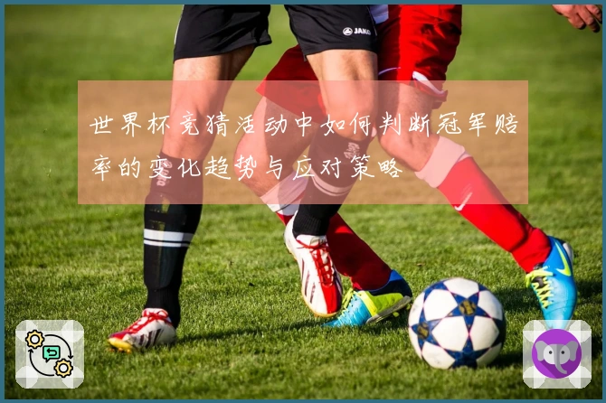 世界杯竞猜活动中如何判断冠军赔率的变化趋势与应对策略