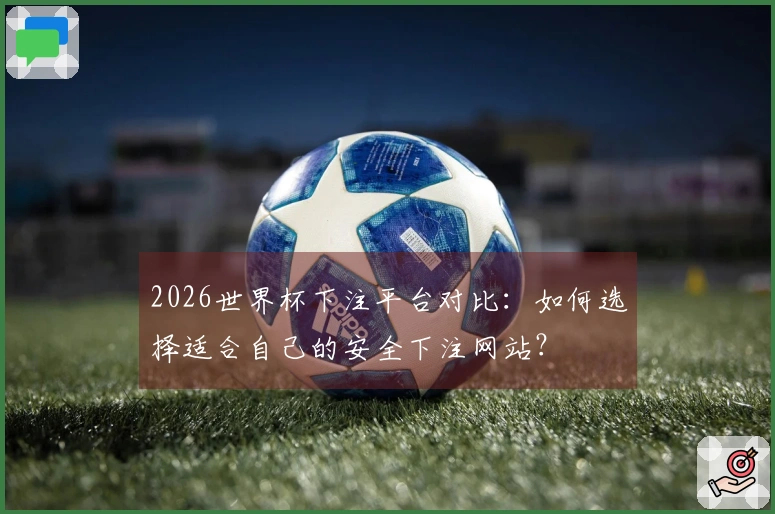2026世界杯下注平台对比：如何选择适合自己的安全下注网站？