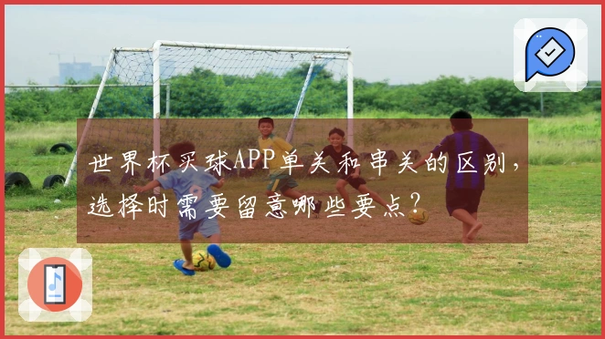 世界杯买球APP单关和串关的区别，选择时需要留意哪些要点？