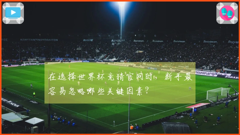 在选择世界杯竞猜官网时，新手最容易忽略哪些关键因素？