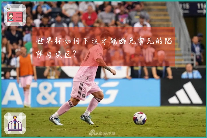 世界杯如何下注才能避免常见的陷阱与误区？