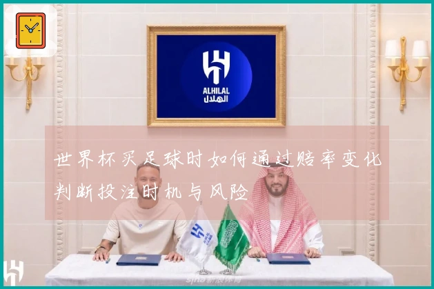 世界杯买足球时如何通过赔率变化判断投注时机与风险