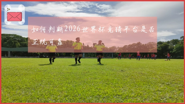 如何判断2026世界杯竞猜平台是否正规可靠