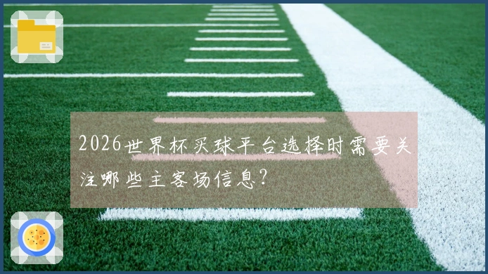 2026世界杯买球平台选择时需要关注哪些主客场信息？