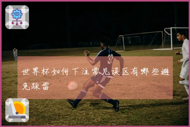 世界杯如何下注常见误区有哪些避免踩雷