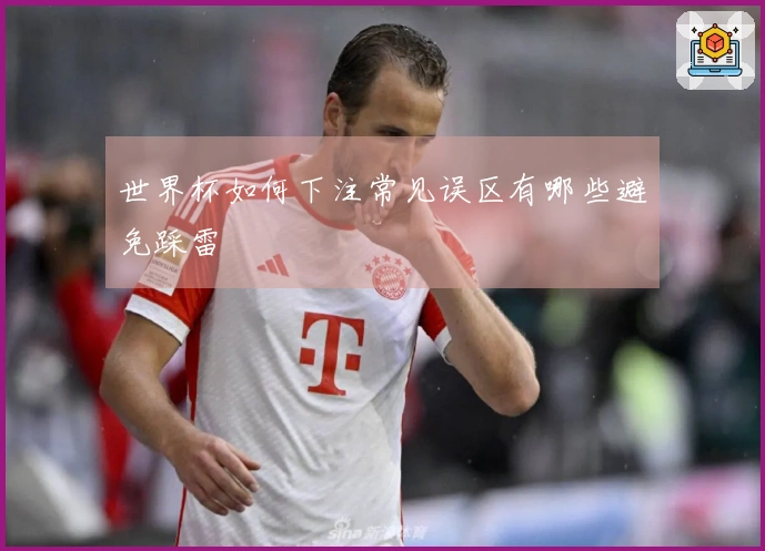 世界杯如何下注常见误区有哪些避免踩雷