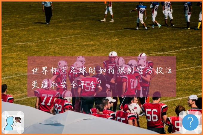 世界杯买足球时如何识别官方投注渠道和安全平台？