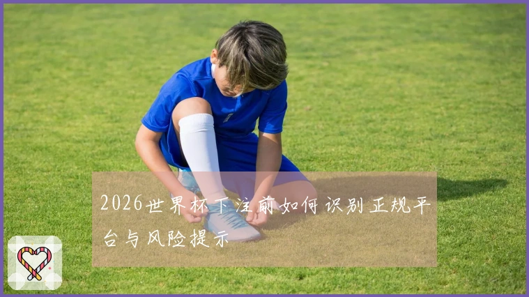 2026世界杯下注前如何识别正规平台与风险提示