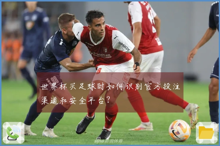 世界杯买足球时如何识别官方投注渠道和安全平台？