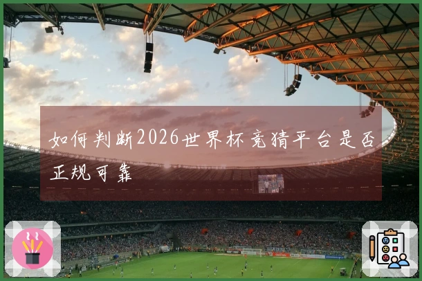 如何判断2026世界杯竞猜平台是否正规可靠