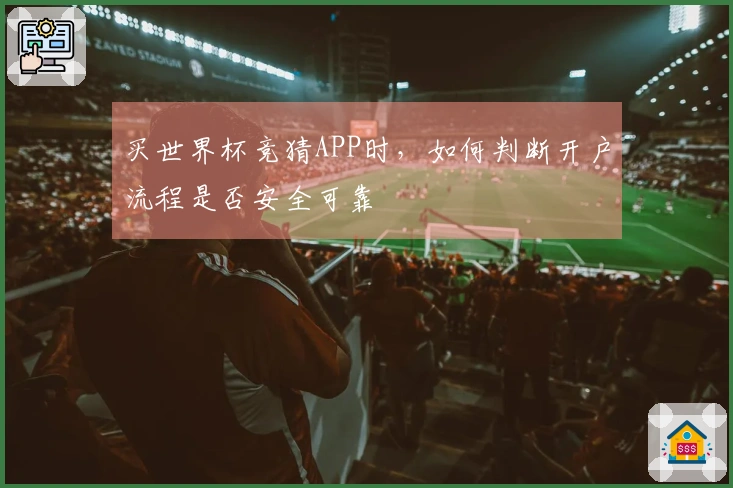 买世界杯竞猜APP时，如何判断开户流程是否安全可靠
