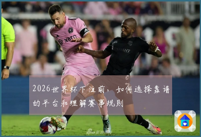 2026世界杯下注前，如何选择靠谱的平台和理解赛事规则