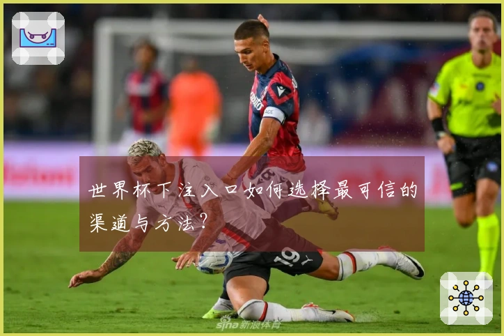 世界杯下注入口如何选择最可信的渠道与方法？