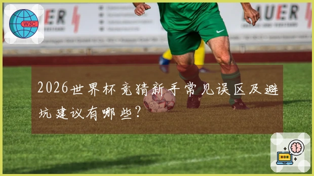 2026世界杯竞猜新手常见误区及避坑建议有哪些？