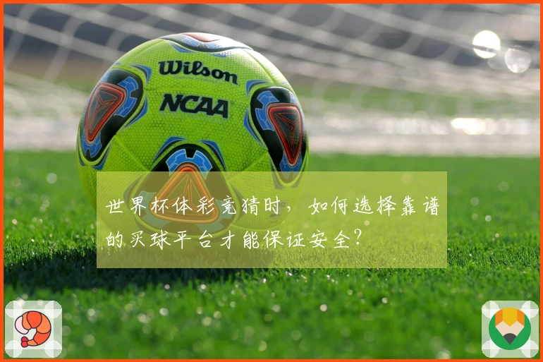 世界杯体彩竞猜时，如何选择靠谱的买球平台才能保证安全？